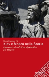 Kiev e Mosca nella storia. Amarezza e ricordi di un diplomatico pro tempore libro di Frè Pietro Giuseppe