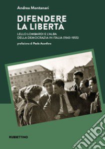 Difendere la libertà. Lello Lombardi e l'alba della democrazia in Italia (1943-1955) libro di Montanari Andrea