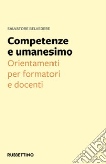 Competenze e umanesimo. Orientamenti per formatori e docenti libro di Belvedere Salvatore