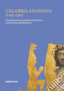 Calabria angioina (1266-1382). Novità gotiche e tradizione bizantina al tramonto del Medioevo libro di Paone S. (cur.)