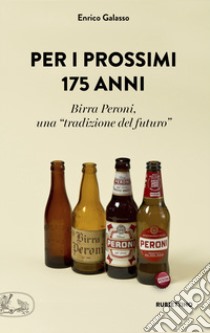 Per i prossimi 175 anni. Birra Peroni, una «tradizione del futuro» libro di Galasso Enrico