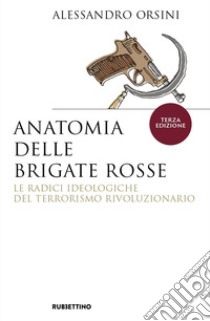 Anatomia delle Brigate Rosse. Le radici ideologiche del terrorismo rivoluzionario. Nuova ediz. libro di Orsini Alessandro