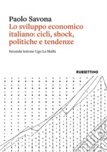 Lo sviluppo economico italiano: cicli, shock, politiche e tendenze. Seconda lezione Ugo La Malfa libro di Savona Paolo