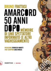 Amarcord, 50 anni dopo. Mémoire di uno spettatore informato (e altri vagheggiamenti) libro di Frattasi Bruno