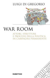 War room. Attori, strutture e processi della politica in campagna permanente libro di Di Gregorio Luigi