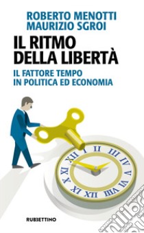 Il ritmo della libertà. Il fattore tempo in politica ed economia libro di Menotti Roberto; Sgroi Maurizio