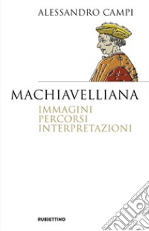 Machiavelliana. Immagini, percorsi, interpretazioni libro di Campi Alessandro