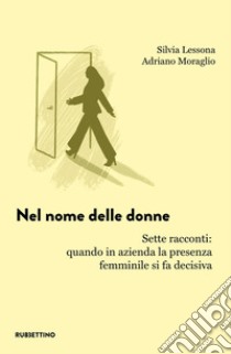 Nel nome delle donne. Sette racconti: quando in azienda la presenza femminile si fa decisiva libro di Lessona Silvia; Moraglio Adriano