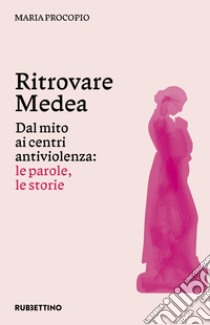 Ritrovare Medea. Dal mito ai centri antiviolenza: le parole, le storie libro di Procopio Maria