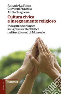 Cultura civica e insegnamento religioso. Indagine sociologica sulla prassi catechistica nell'Arcidiocesi di Monreale libro di La Spina Antonio; Frazzica Giovanni; Scaglione Attilio