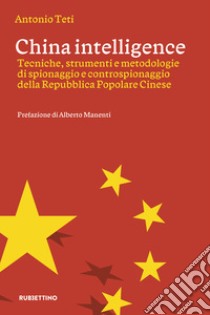 China intelligence. Tecniche, strumenti e metodologie di spionaggio e controspionaggio della Repubblica Popolare Cinese libro di Teti Antonio