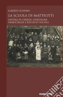 La scuola di Matteotti. Un'idea di libertà: istruzione, democrazia e riscatto sociale libro di Aghemo Alberto