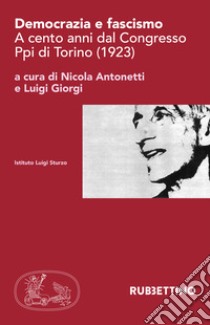 Democrazia e fascismo. A cento anni dal Congresso Ppi di Torino (1923) libro di Antonetti N. (cur.); Giorgi L. (cur.)