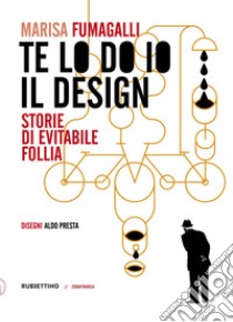 Te lo do io il design. Storia di evitabile follia libro di Fumagalli Marisa