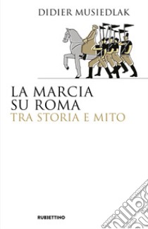 La marcia su Roma tra storia e mito libro di Musiedlak Didier