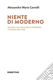 Niente di moderno. Squarci sul giovane Schönberg a Vienna 1874-1908 libro di Carnelli Alessandro Maria