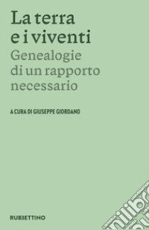 La terra e i viventi. Genealogie di un rapporto necessario libro di Giordano G. (cur.)