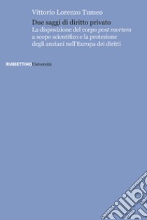 Due saggi di diritto privato. La disposizione del corpo post mortem a scopo scientifico e la protezione degli anziani nell'Europa dei diritti libro di Tumeo Vittorio Lorenzo