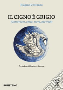 Il cigno e grigio. (Catrovacer, cerca, trova, pre-vedi) libro di Costanzo Biagino