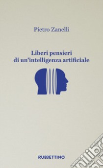 Liberi pensieri di un'intelligenza artificiale libro di Zanelli Pietro