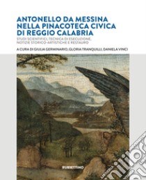 Antonello da Messina nella Pinacoteca Civica di Reggio Calabria. Studi scientifici, tecnica di esecuzione, notizie storico-artistiche e restauro libro di Vinci D. (cur.); Tranquilli G. (cur.); Germinario G. (cur.)