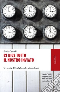 Ci dice tutto il nostro inviato. Un secolo di rivolgimenti e altre minuzie libro di Cavalli Ennio