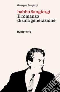 Babbo Sangiorgi. Il romanzo di una generazione libro di Sangiorgi Giuseppe