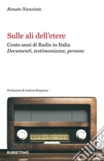 Sulle ali dell'etere. Cento anni di Radio in Italia. Documenti, testimonianze, persone libro di Nunziata Renato