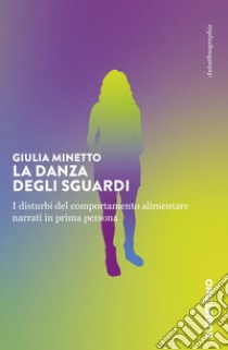 La danza degli sguardi. I disturbi del comportamento alimentare narrati in prima persona libro di Minetto Giulia