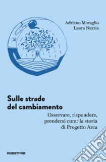 Sulle strade del cambiamento. Osservare, rispondere, prendersi cura: la storia di Progetto Arca libro di Moraglio Adriano; Nurzia Laura