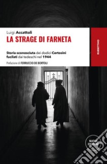 La strage di Farneta. Storia sconosciuta dei dodici Certosini fucilati dai tedeschi nel 1944. Nuova ediz. libro di Accattoli Luigi