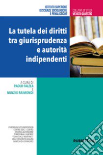 La tutela dei diritti tra giurisprudenza e autorità indipendenti libro di Falzea P. (cur.); Raimondi N. (cur.)