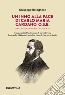 Un inno alla pace di Carlo Maria Cardano O.S.B. (1841 Altamura-1925 Colombo). Il manoscritto «Quattro anni di mie sofferenze» donato alla Biblioteca Capitolare Finia di Gravina in Puglia libro di Bolognese Giuseppe