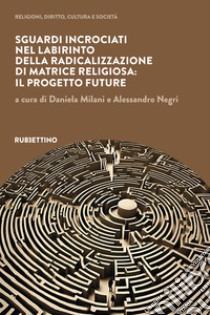 Sguardi incrociati nel labirinto della radicalizzazione di matrice religiosa: il progetto FUTURE libro di Milani D. (cur.); Negri A. (cur.)