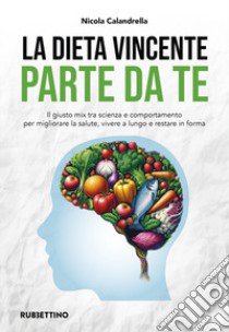 La dieta vincente parte da te. Il giusto mix tra scienza e comportamento per migliorare la salute, vivere a lungo e restare in forma libro di Calandrella Nicola