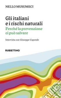 Gli italiani e i rischi naturali. Perché la prevenzione ci può salvare libro di Musumeci Nello; Caporale Giuseppe