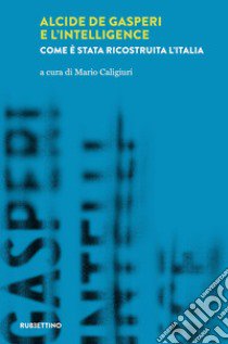 Alcide De Gasperi e l'intelligence. Come è stata ricostruita l'Italia libro di Caligiuri Mario