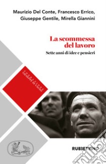 La scommessa del lavoro. Sette anni di idee e pensieri libro di Del Conte Maurizio; Errico Francesco; Gentile Giuseppe