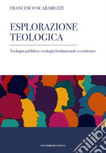 Esplorazione teologica. Teologia pubblica e teologia fondamentale a confronto libro di Scaramuzzi Francesco