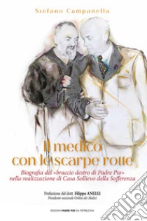 Il medico con le scarpe rotte. Biografia del «braccio destro di Padre Pio» nella realizzazione di Casa Sollievo della Sofferenza libro di Campanella Stefano