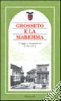 Grosseto e la Maremma. Viaggi e viaggiatori 1790-1910 libro di Brilli A. (cur.)