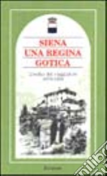 Siena una regina gotica. L'occhio del viaggiatore 1870-1935 libro di Brilli A. (cur.)