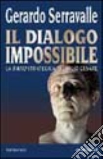 Il dialogo impossibile. La «Ratio» strategica di Giulio Cesare libro di Serravalle Gerardo