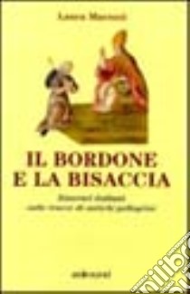 Il bordone e la bisaccia. Itinerari italiani sulle tracce di antichi pellegrini libro di Marozzi Laura