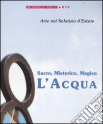 Sacro, misterico, magico: l'acqua. Catalogo della mostra (Trestina, 21-29 giugno 2002) libro