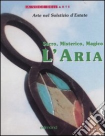 Sacro, misterico, magico: l'aria. Catalogo della mostra (Trestina, 21-28 giugno 2003) libro