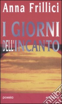 I giorni dell'incanto libro di Frillici Anna; Luzi M. R. (cur.)