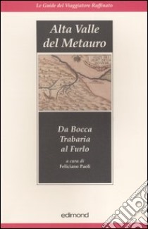 Alta valle del Metauro. Da Bocca Trabaria al Furlo libro di Paoli F. (cur.)