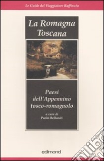 La Romagna toscana. Paesi dell'Appennino tosco-romagnolo libro di Bellandi P. (cur.)