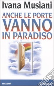 Anche le porte vanno in paradiso libro di Musiani Ivana